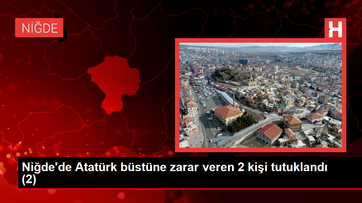 Niğde’de Atatürk büstüne zarar veren 2 kişi tutuklandı