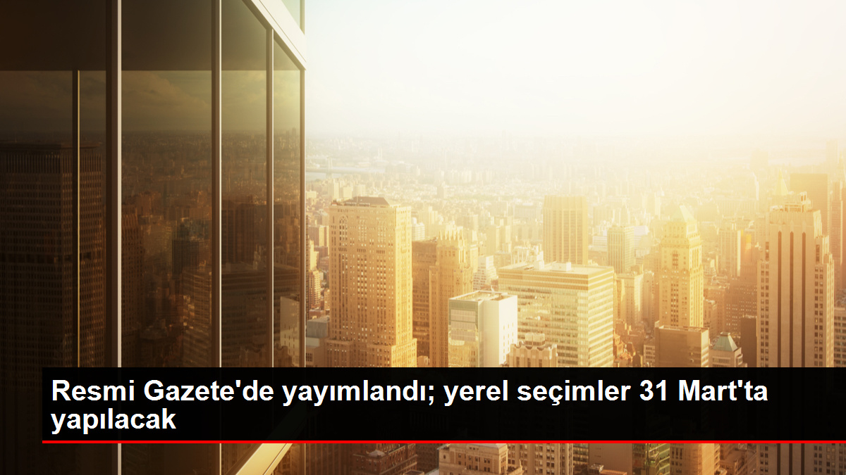 Karar Resmi Gazete’de yayımlandı! Yerel seçimler 31 Mart 2024 Pazar günü yapılacak